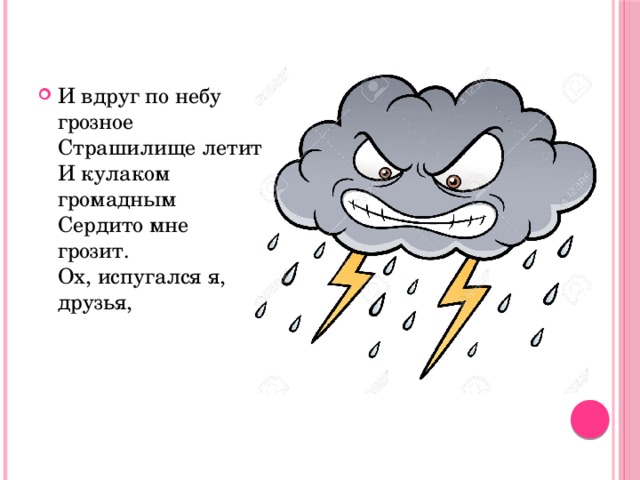 И вдруг по небу грозное  Страшилище летит  И кулаком громадным  Сердито мне грозит.  Ох, испугался я, друзья,     