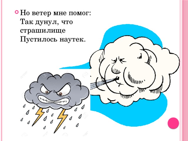 Но ветер мне помог:  Так дунул, что страшилище  Пустилось наутек. 