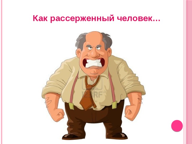Как рассерженный человек… 