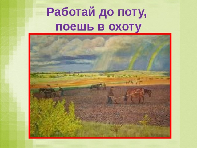 Работай до поту,  поешь в охоту 