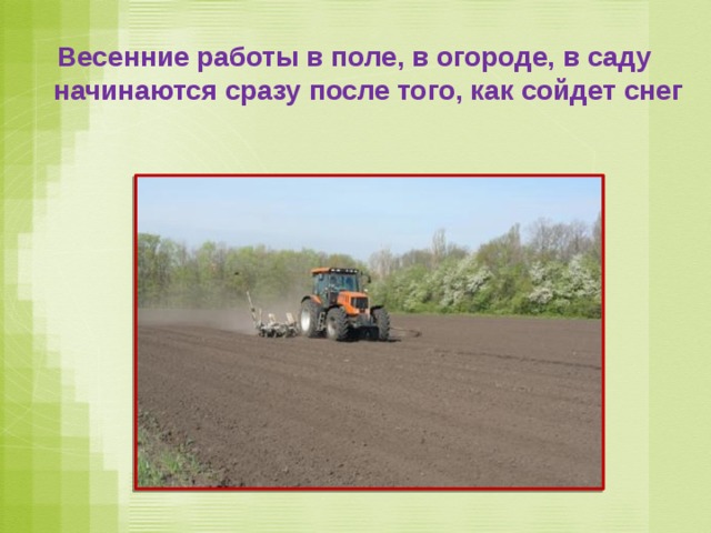  Весенние работы в поле, в огороде, в саду начинаются сразу после того, как сойдет снег   