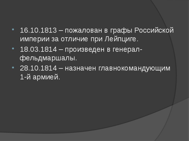 16.10.1813 – пожалован в графы Российской империи за отличие при Лейпциге. 18.03.1814 – произведен в генерал-фельдмаршалы. 28.10.1814 – назначен главнокомандующим 1-й армией.   