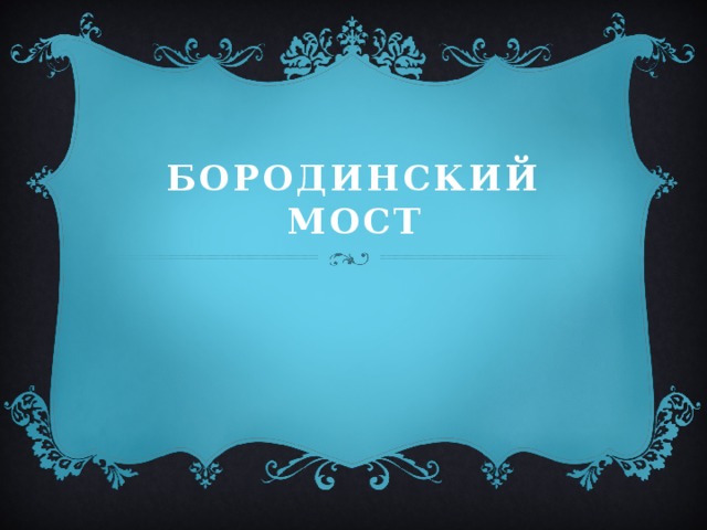 БОРОДИНСКИЙ МОСТ 