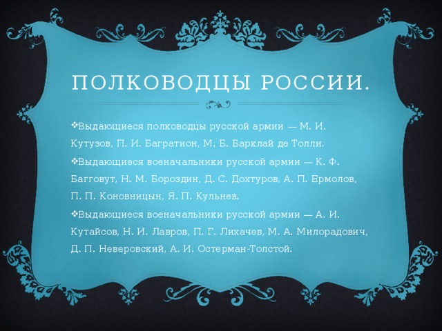 Полководцы России. Выдающиеся полководцы русской армии — М. И. Кутузов, П. И. Багратион, М. Б. Барклай де Толли. Выдающиеся военачальники русской армии — К. Ф. Багговут, Н. М. Бороздин, Д. С. Дохтуров, А. П. Ермолов, П. П. Коновницын, Я. П. Кульнев. Выдающиеся военачальники русской армии — А. И. Кутайсов, Н. И. Лавров, П. Г. Лихачев, М. А. Милорадович, Д. П. Неверовский, А. И. Остерман-Толстой. 