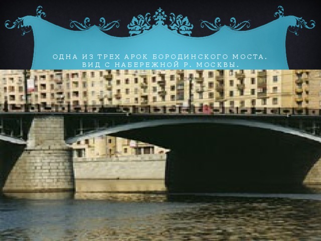 Одна из трех арок Бородинского моста. Вид с набережной р. Москвы. 
