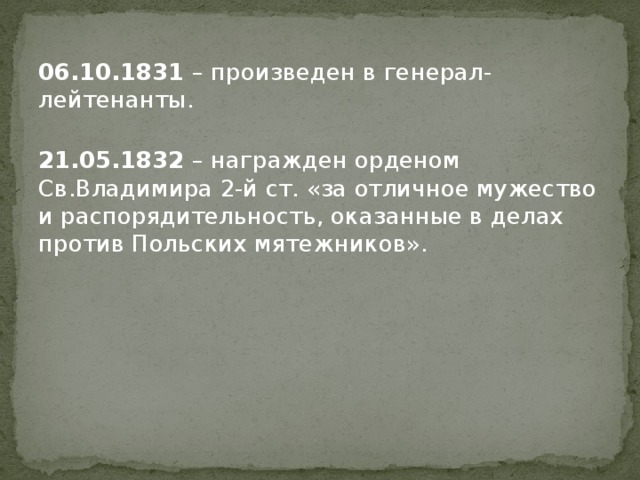 06.10.1831 – произведен в генерал-лейтенанты.   21.05.1832 – награжден орденом Св.Владимира 2-й ст. «за отличное мужество и распорядительность, оказанные в делах против Польских мятежников».   