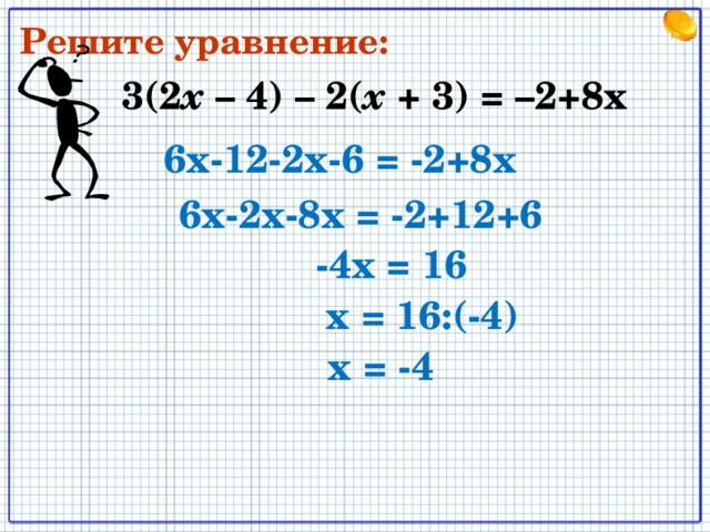 Решите уравнение: 3(2 х – 4) – 2( х + 3) = –2+8 x 6х-12-2х-6 = -2+8х 6х-2х-8х = -2+12+6 -4х = 16 х = 16:(-4) х = -4 х = -4 12 