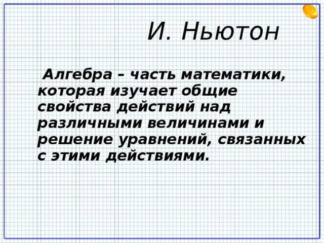  И. Ньютон   Алгебра – часть математики, которая изучает общие свойства действий над различными величинами и решение уравнений, связанных с этими действиями. 