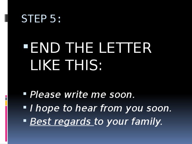 STEP 5: END THE LETTER LIKE THIS: Please write me soon. I hope to hear from you soon. Best regards to your family. 