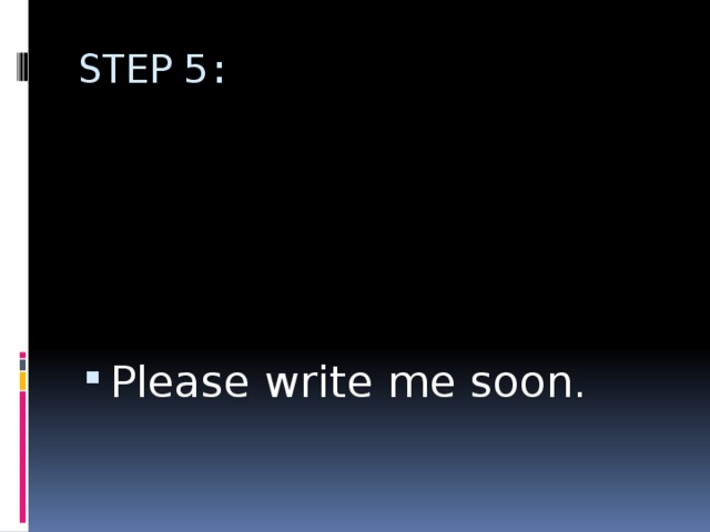 STEP 5: Please write me soon. 