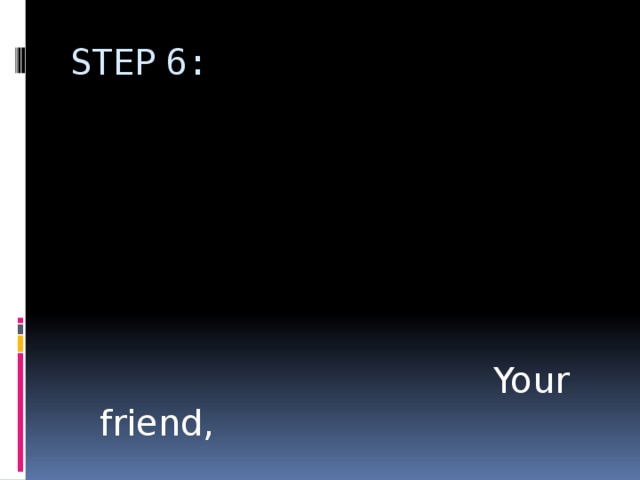 STEP 6:  Your friend, 