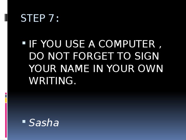 STEP 7: IF YOU USE A COMPUTER , DO NOT FORGET TO SIGN YOUR NAME IN YOUR OWN WRITING. Sasha 
