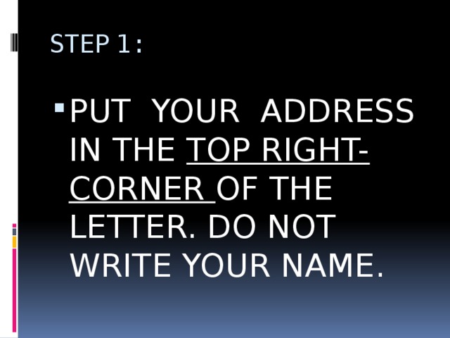 STEP 1: PUT YOUR ADDRESS IN THE TOP RIGHT-CORNER OF THE LETTER. DO NOT WRITE YOUR NAME. 