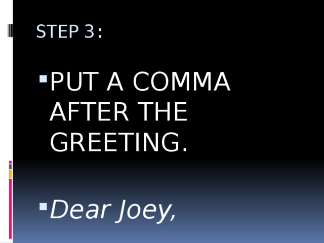 STEP 3: PUT A COMMA AFTER THE GREETING. Dear Joey, 