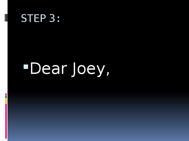 STEP 3:   Dear Joey, 