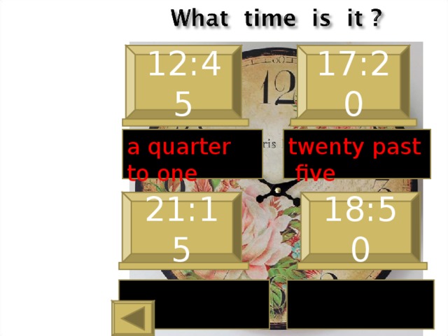12:45 17:20 a quarter to one twenty past five 21:15 18:50 