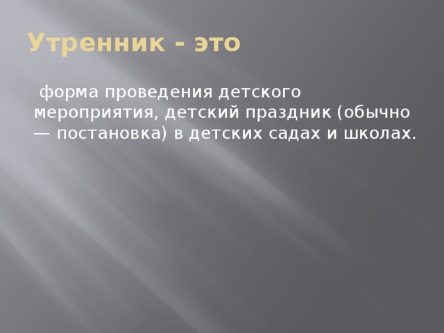 Утренник - это  форма проведения детского мероприятия, детский праздник (обычно — постановка) в детских садах и школах. 