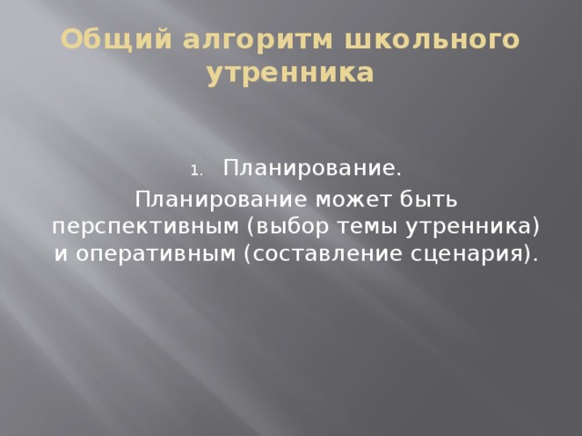 Общий алгоритм школьного утренника Планирование. Планирование может быть перспективным (выбор темы утренника) и оперативным (составление сценария). 