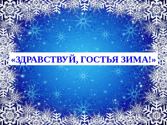 ЗДРАВСТВУЙ,ГОСТЬЯ – ЗИМА!!! «ЗДРАВСТВУЙ, ГОСТЬЯ ЗИМА!» 