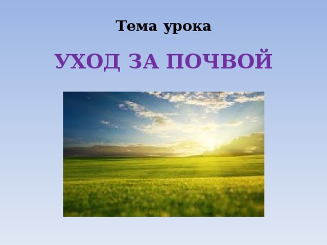 Тема урока УХОД ЗА ПОЧВОЙ 