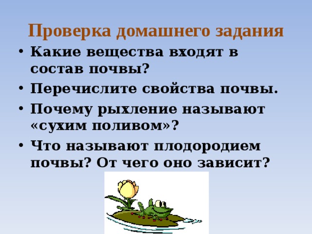 Проверка домашнего задания Какие вещества входят в состав почвы? Перечислите свойства почвы. Почему рыхление называют «сухим поливом»? Что называют плодородием почвы? От чего оно зависит? 