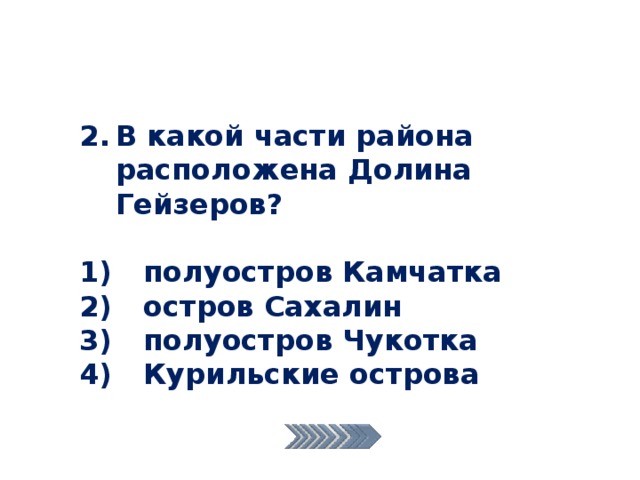 В какой части района расположена Долина Гейзеров?  1)  полуостров Камчатка 2)  остров Сахалин 3)  полуостров Чукотка 4)  Курильские острова 