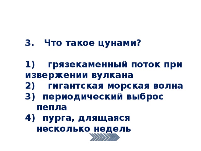 3. Что такое цунами?  1) грязекаменный поток при извержении вулкана 2) гигантская морская волна  периодический выброс пепла  пурга, длящаяся несколько недель 