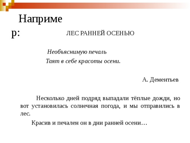 Например:   ЛЕС РАННЕЙ ОСЕНЬЮ  Необъяснимую печаль  Таят в себе красоты осени. А. Дементьев    Несколько дней подряд выпадали тёплые дожди, но вот установилась солнечная погода, и мы отправились в лес.  Красив и печален он в дни ранней осени… 