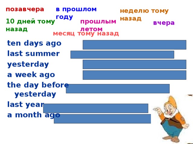 позавчера в прошлом году неделю тому назад прошлым летом 10 дней тому назад вчера месяц тому назад ten days ago last summer yesterday a week ago the day before yesterday last year a month ago 