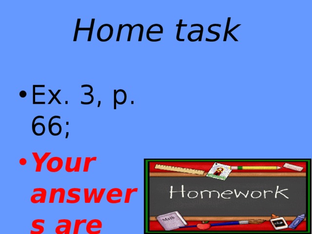 Home task Ex. 3, p. 66; Your answers are very good! 