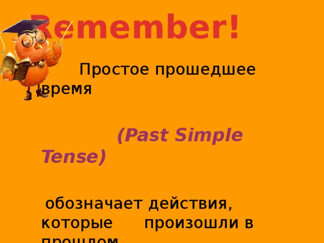 Remember!  Простое прошедшее время  (Past Simple Tense)   обозначает действия, которые произошли в прошлом 