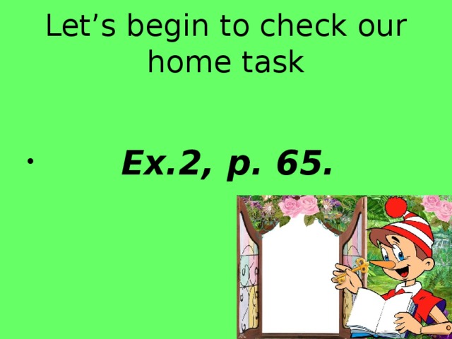 Let’s begin to check our home task  Ex.2, p. 65. 