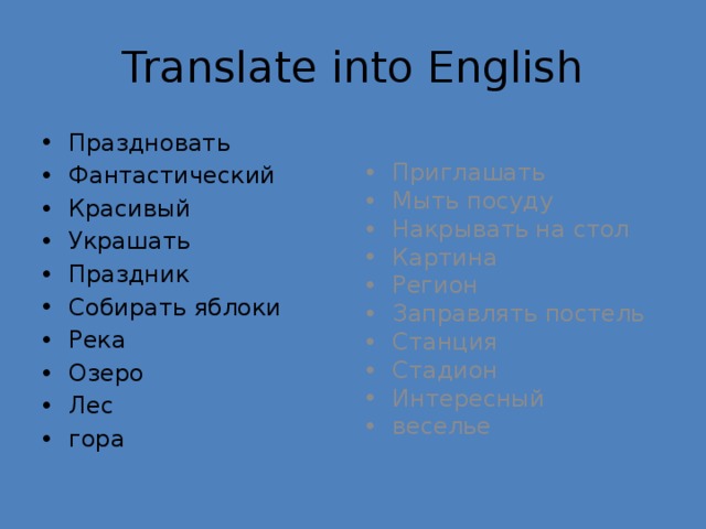 Translate into English Праздновать Фантастический Красивый Украшать Праздник Собирать яблоки Река Озеро Лес гора Приглашать Мыть посуду Накрывать на стол Картина Регион Заправлять постель Станция Стадион Интересный веселье 