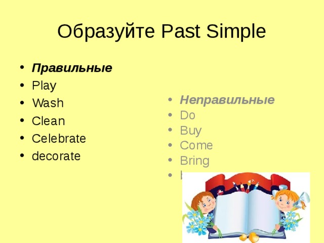 Образуйте Past Simple Неправильные Do Buy Come Bring be Правильные  Play Wash Clean Celebrate decorate 