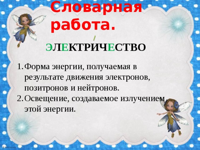 Словарная работа. Э л е ктрич е ство Форма энергии, получаемая в результате движения электронов, позитронов и нейтронов. Освещение, создаваемое излучением этой энергии. 