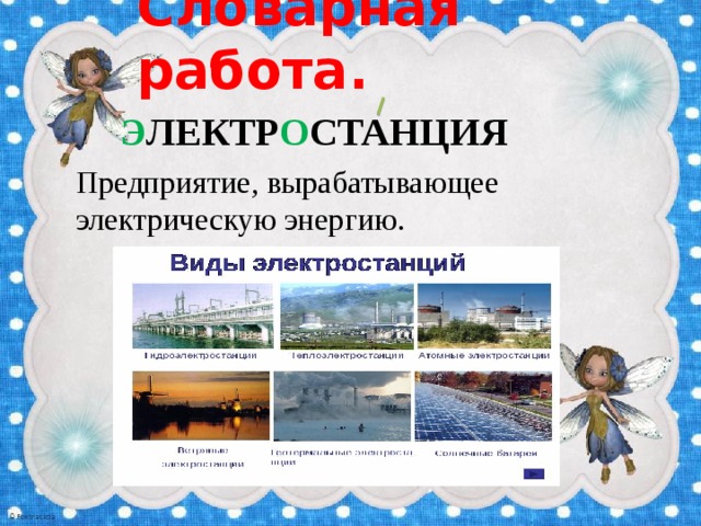 Словарная работа. Э ЛЕКТР О СТАНЦИЯ Предприятие, вырабатывающее электрическую энергию. 