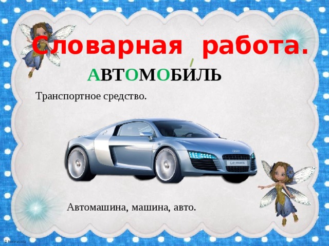 Словарная работа. А ВТ О М О БИЛЬ Транспортное средство. Автомашина, машина, авто. 