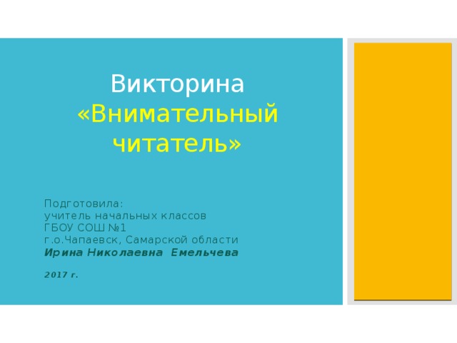 Викторина «Внимательный читатель» Подготовила: учитель начальных классов ГБОУ СОШ №1 г.о.Чапаевск, Самарской области Ирина Николаевна Емельчева  2017 г. 