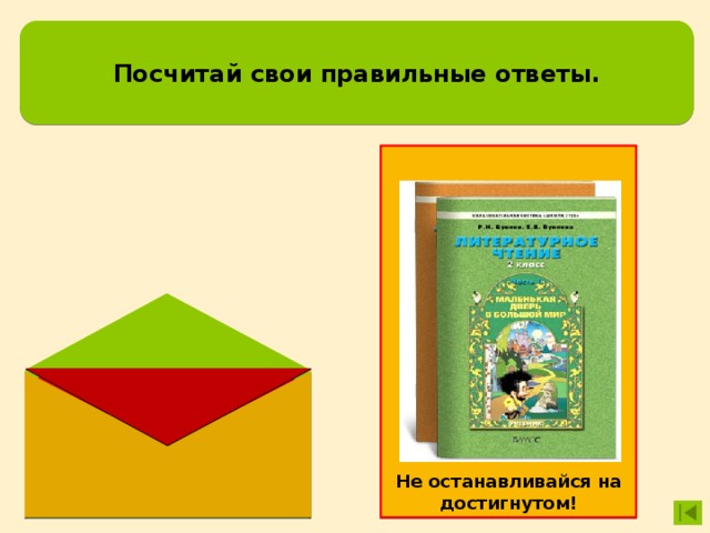 Посчитай свои правильные ответы.  Не останавливайся на достигнутом! 13 ответов – «отлично» 12 – 11 – «хорошо» 10 – 8 – «будь внимательнее» 