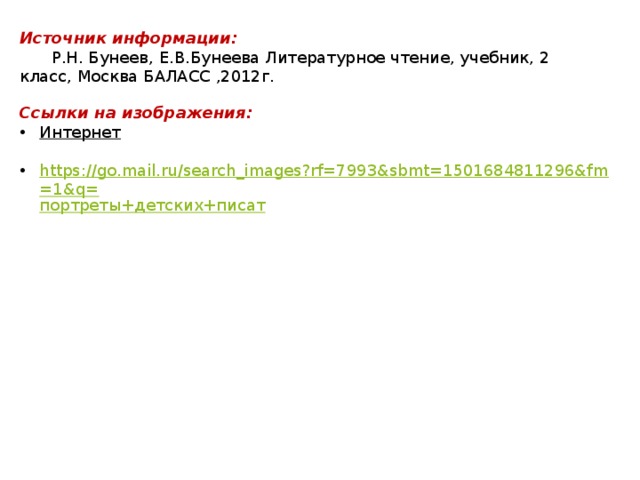 Источник информации:  Р.Н. Бунеев, Е.В.Бунеева Литературное чтение, учебник, 2 класс, Москва БАЛАСС ,2012г. Ссылки на изображения: Интернет https://go.mail.ru/search_images?rf=7993&sbmt=1501684811296&fm=1&q= портреты+детских+писат 