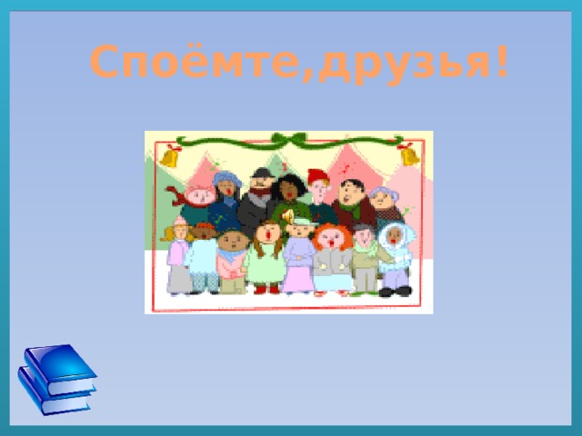   Споёмте,друзья!  