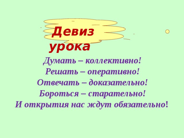   Девиз урока Думать – коллективно! Решать – оперативно! Отвечать – доказательно! Бороться – старательно! И открытия нас ждут обязательно !  