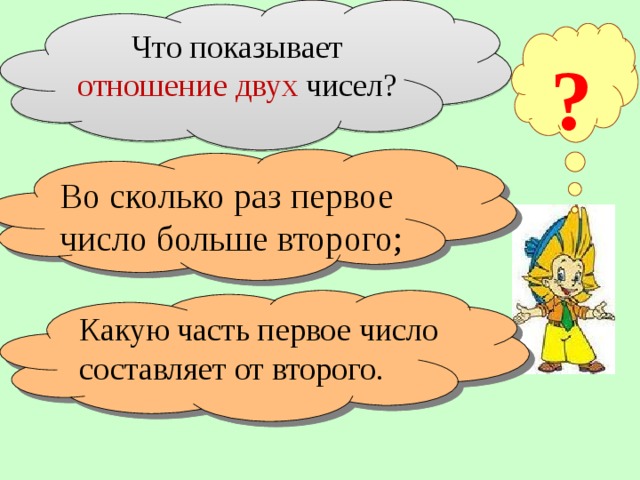 Что показывает отношение двух чисел? ? Во сколько раз первое число больше второго; Объяснение новой темы Какую часть первое число составляет от второго. 12 