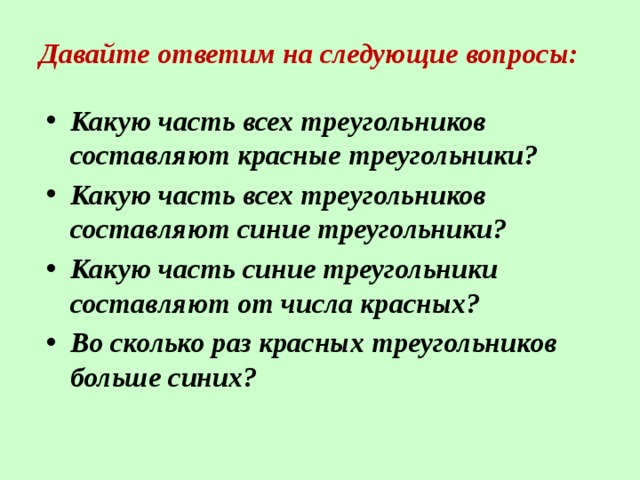 Давайте ответим на следующие вопросы:   Какую часть всех треугольников составляют красные треугольники? Какую часть всех треугольников составляют синие треугольники? Какую часть синие треугольники составляют от числа красных? Во сколько раз красных треугольников больше синих? Какую часть всех треугольников составляют красные треугольники? Какую часть всех треугольников составляют синие треугольники? Какую часть синие треугольники составляют от числа красных? Во сколько раз красных треугольников больше синих? 