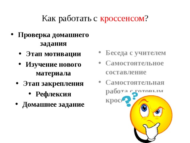 Как работать с кроссенсом ? Проверка домашнего задания Этап мотивации Изучение нового материала Этап закрепления Рефлексия Домашнее задание Беседа с учителем Самостоятельное составление Самостоятельная работа с готовым кроссенсом 