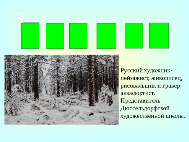 2 Ш И И Н К Ш Русский художник-пейзажист, живописец, рисовальщик и гравёр-аквафортист. Представитель Дюссельдорфской художественной школы.