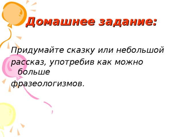 Домашнее задание: Придумайте сказку или небольшой рассказ, употребив как можно больше фразеологизмов. 22 