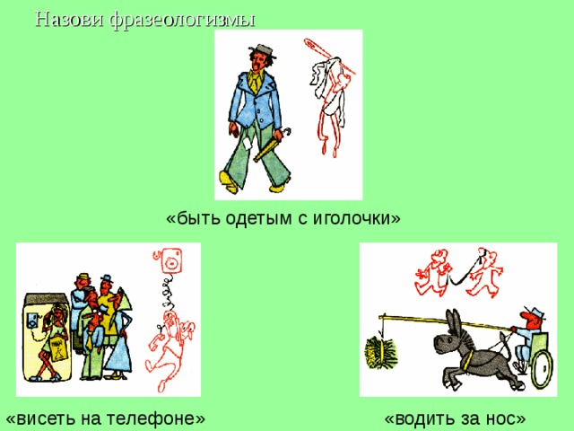 Назови фразеологизмы Назови фразеологизмы «быть одетым с иголочки» «висеть на телефоне»  «водить за нос»   