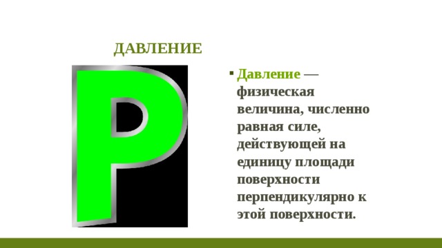 ДАВЛЕНИЕ Давление  — физическая величина, численно равная силе, действующей на единицу площади поверхности перпендикулярно к этой поверхности. 