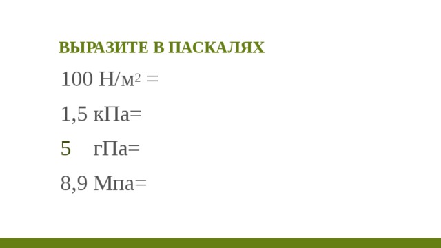 Выразите в Паскалях 100 Н/м 2  = 1,5 кПа= гПа= 8,9 Мпа= 